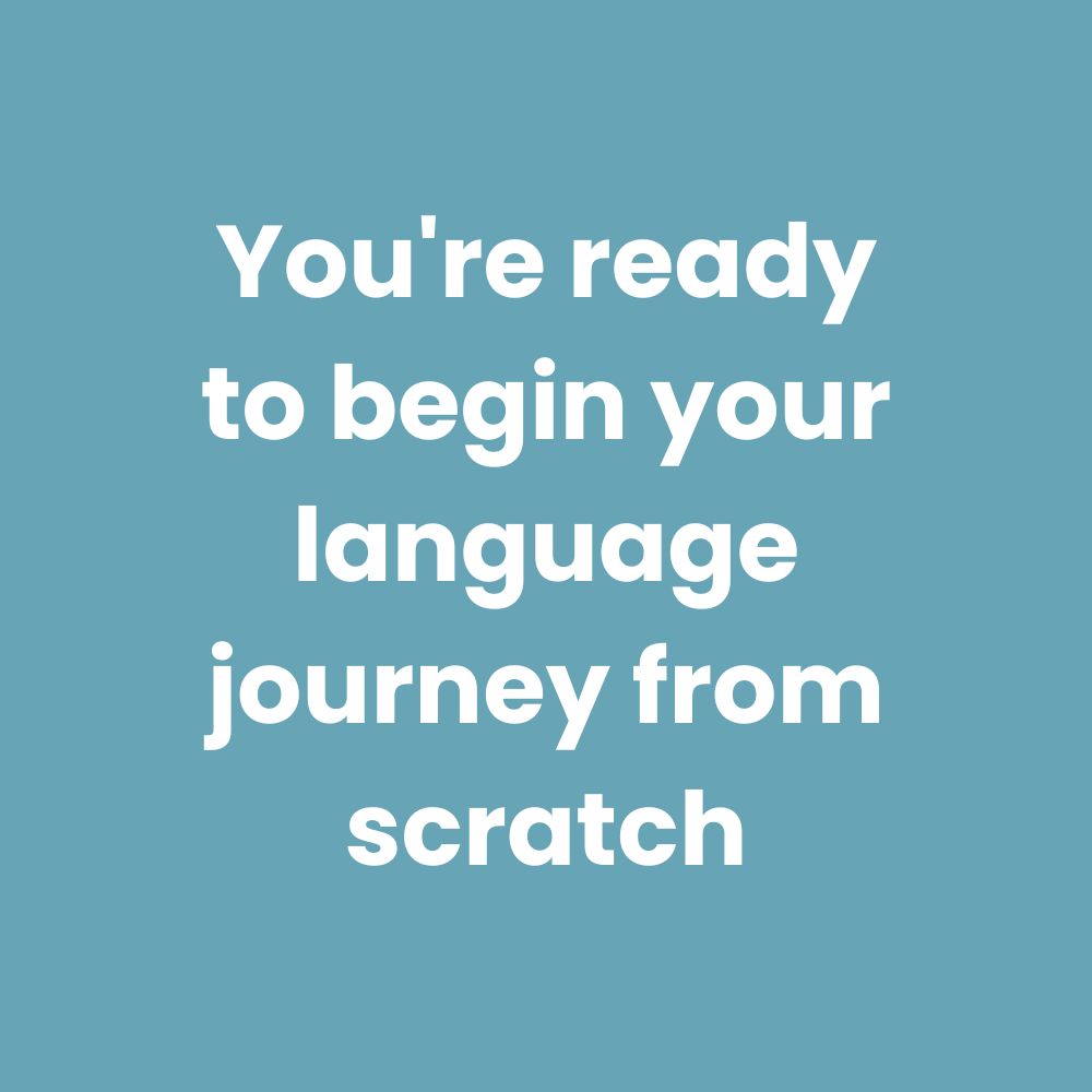 You're ready to begin your language journey from scratch